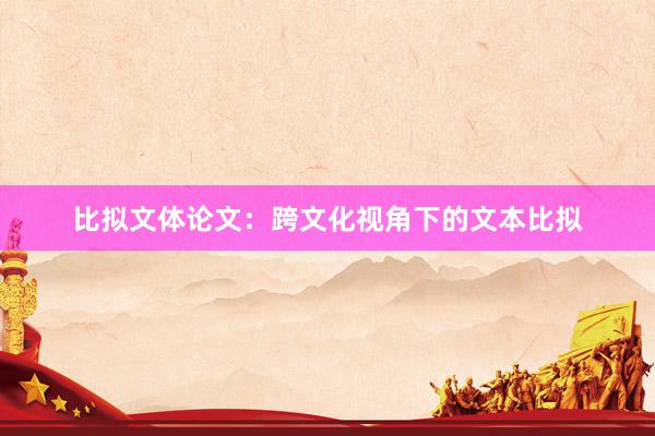 比拟文体论文:跨文化视角下的文本比拟