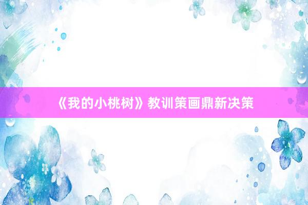 《我的小桃树》教训策画鼎新决策