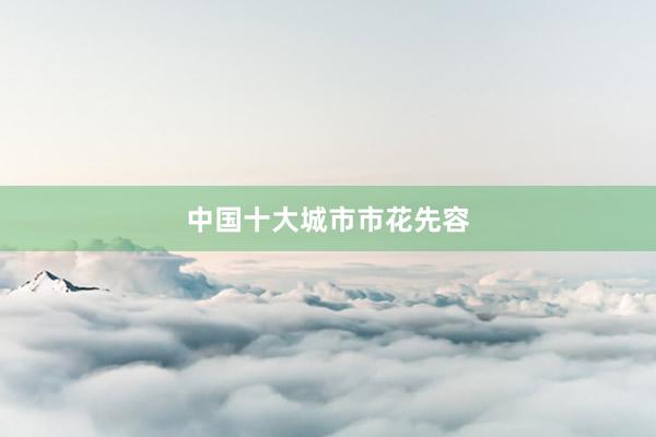 中国十大城市市花先容