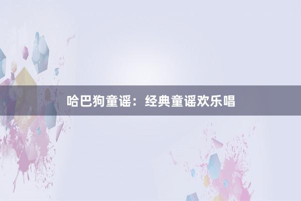 哈巴狗童谣：经典童谣欢乐唱