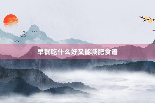 早餐吃什么好又能减肥食谱