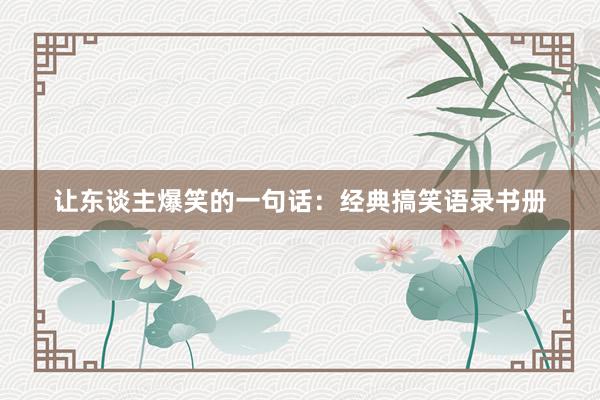 让东谈主爆笑的一句话：经典搞笑语录书册